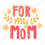 for my mom, greeting, appreciation, gift, mother’s day, mother, mom, celebration, sticker 
