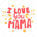 i love you mama, love mom, greeting, appreciation, mother’s day, mother, mom, celebration, sticker